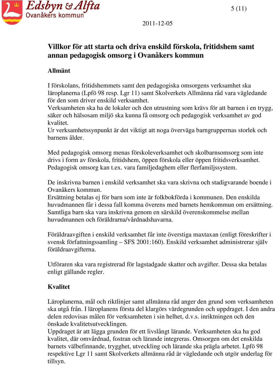 Verksamheten ska ha de lokaler och den utrustning som krävs för att barnen i en trygg, säker och hälsosam miljö ska kunna få omsorg och pedagogisk verksamhet av god kvalitet.