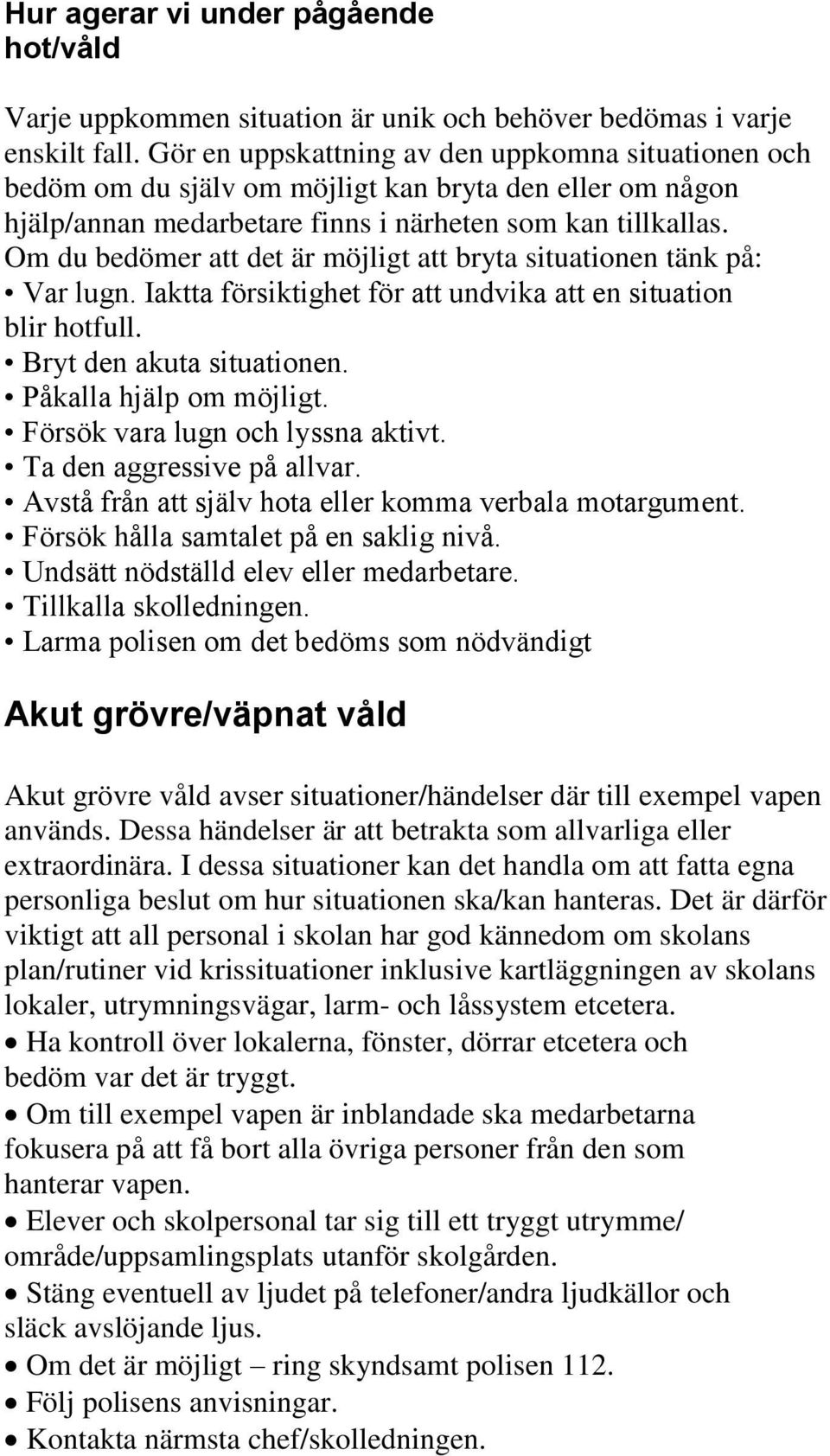 Om du bedömer att det är möjligt att bryta situationen tänk på: Var lugn. Iaktta försiktighet för att undvika att en situation blir hotfull. Bryt den akuta situationen. Påkalla hjälp om möjligt.