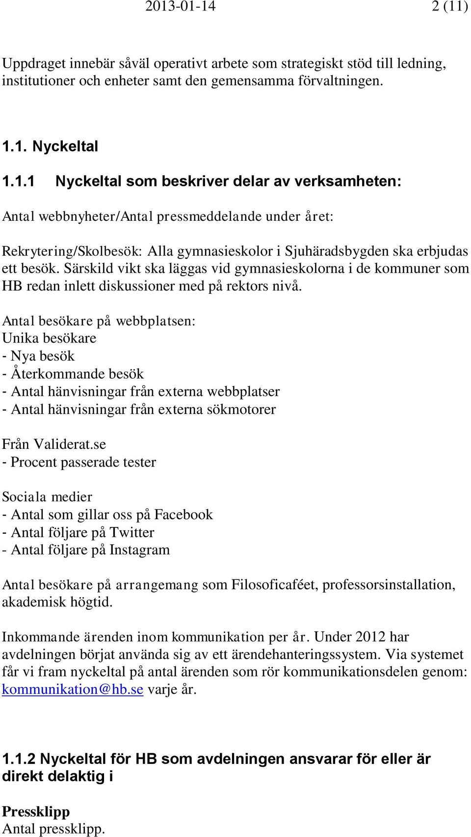 Antal besökare på webbplatsen: Unika besökare Nya besök Återkommande besök Antal hänvisningar från externa webbplatser Antal hänvisningar från externa sökmotorer Från Validerat.