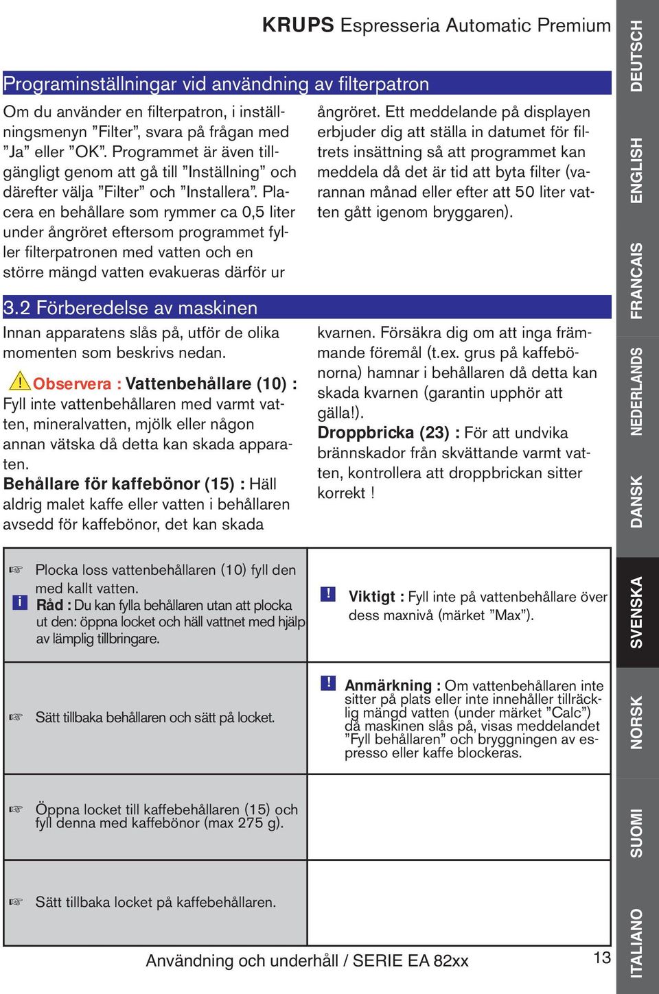 Placera en behållare som rymmer ca 0,5 liter under ångröret eftersom programmet fyller filterpatronen med vatten och en större mängd vatten evakueras därför ur 3.