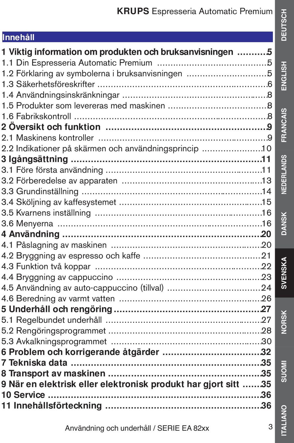 ..10 3 Igångsättning...11 3.1 Före första användning......11 3.2 Förberedelse av apparaten......13 3.3 Grundinställning......14 3.4 Sköljning av kaffesystemet......15 3.5 Kvarnens inställning......16 3.