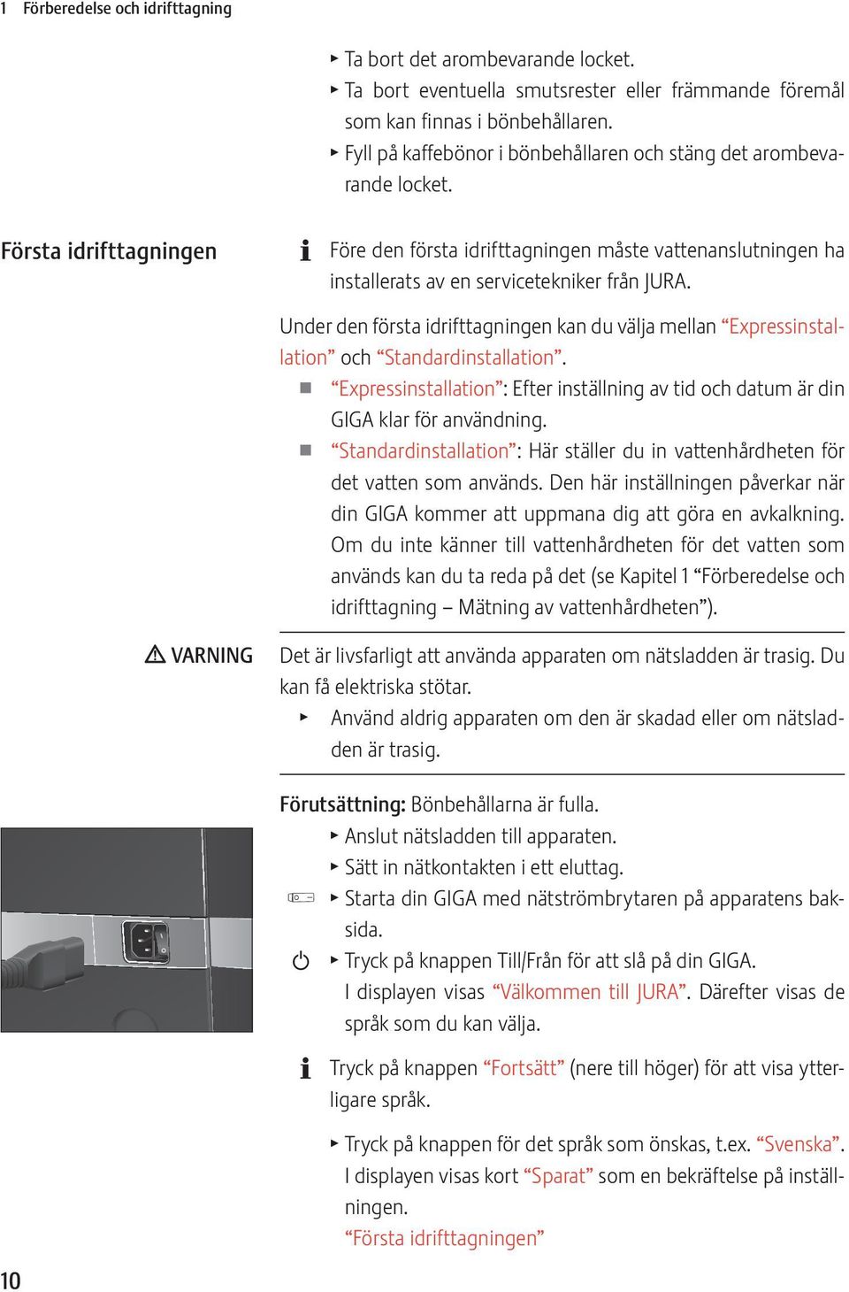 Första idrifttagningen Före den första idrifttagningen måste vattenanslutningen ha installerats av en servicetekniker från JURA.