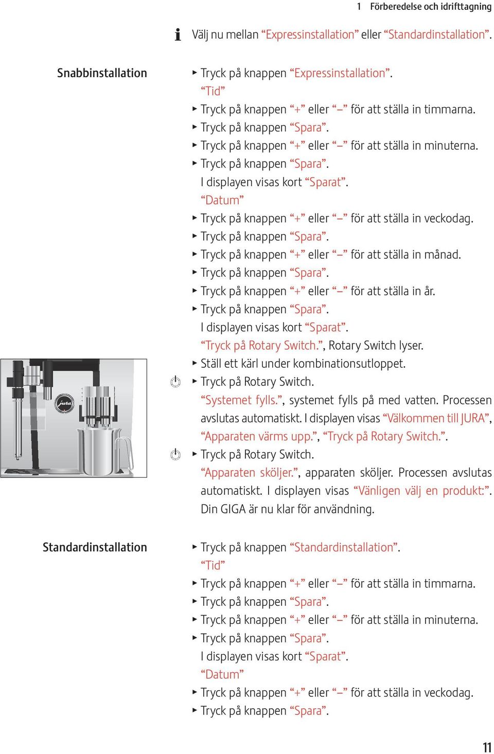 Datum T Tryck på knappen + eller för att ställa in veckodag. T Tryck på knappen Spara. T Tryck på knappen + eller för att ställa in månad. T Tryck på knappen Spara. T Tryck på knappen + eller för att ställa in år.