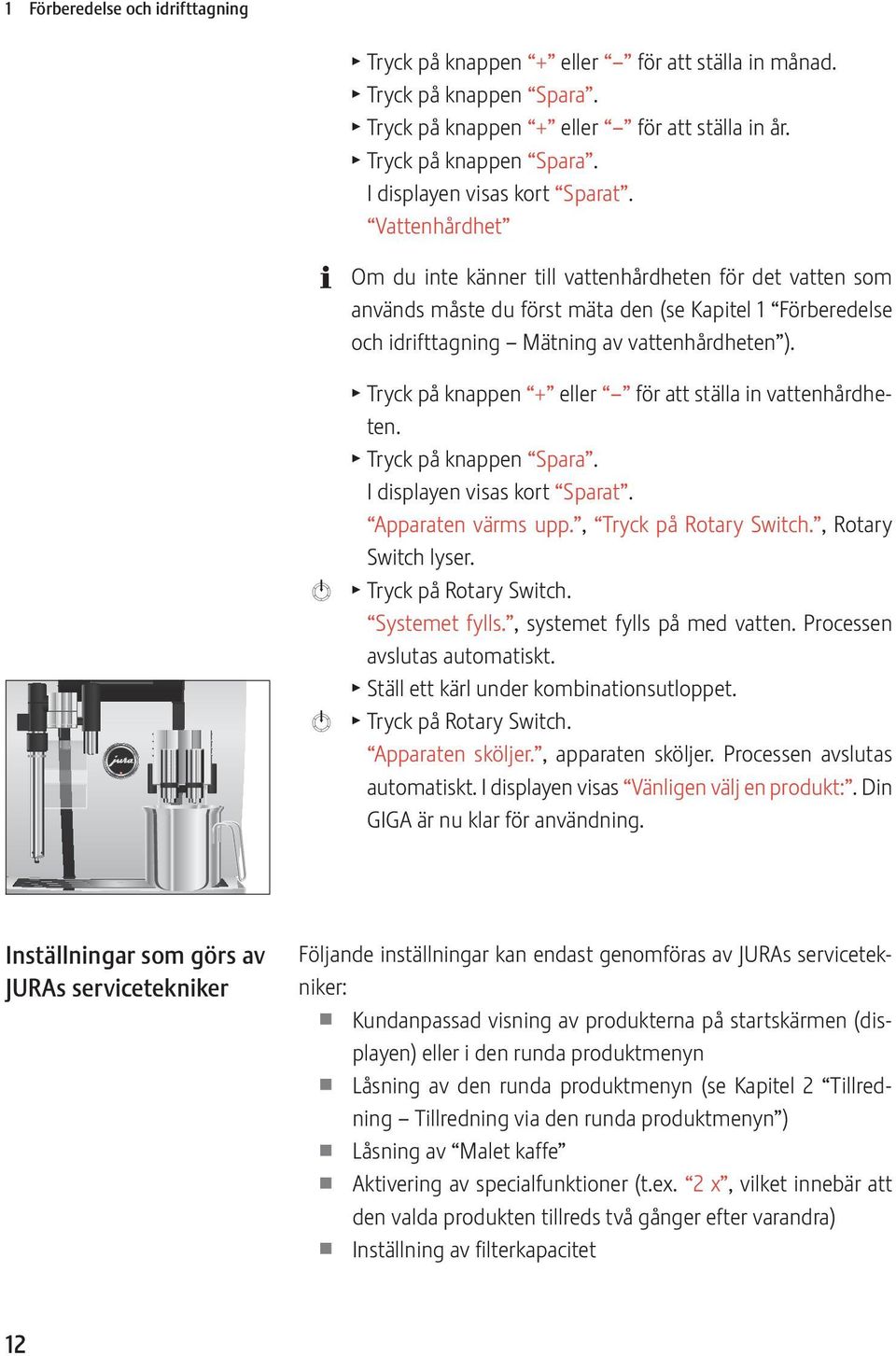 T Tryck på knappen + eller för att ställa in vattenhårdheten. T Tryck på knappen Spara. I displayen visas kort Sparat. Apparaten värms upp., Tryck på Rotary Switch., Rotary Switch lyser.