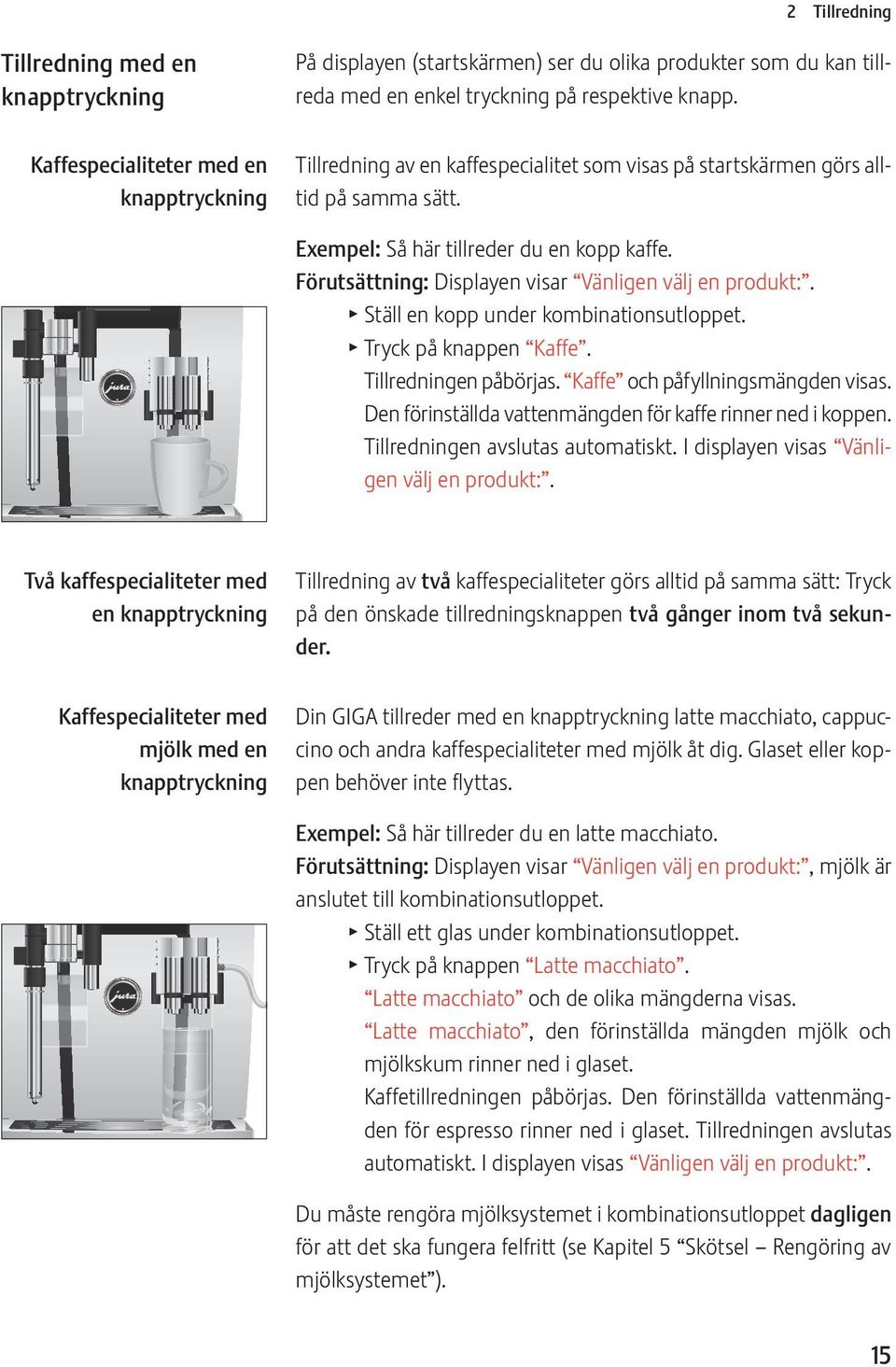 Förutsättning: Displayen visar Vänligen välj en produkt:. T Ställ en kopp under kombinationsutloppet. T Tryck på knappen Kaffe. Tillredningen påbörjas. Kaffe och påfyllningsmängden visas.