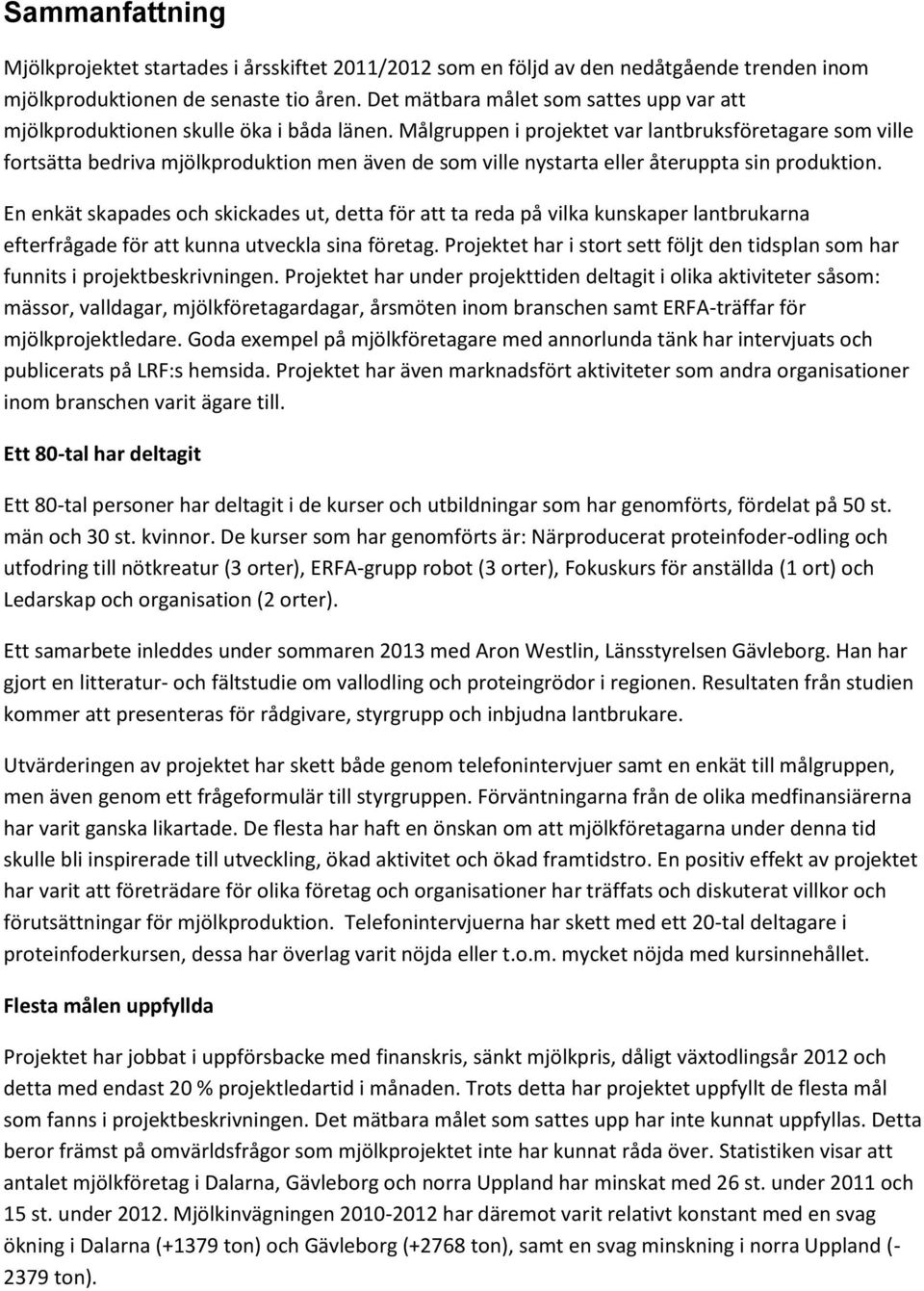 Målgruppen i projektet var lantbruksföretagare som ville fortsätta bedriva mjölkproduktion men även de som ville nystarta eller återuppta sin produktion.