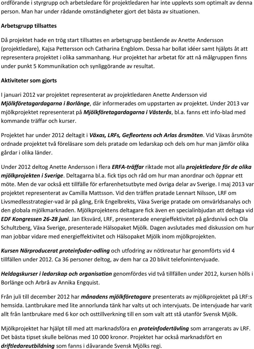 Dessa har bollat idéer samt hjälpts åt att representera projektet i olika sammanhang. Hur projektet har arbetat för att nå målgruppen finns under punkt 5 Kommunikation och synliggörande av resultat.