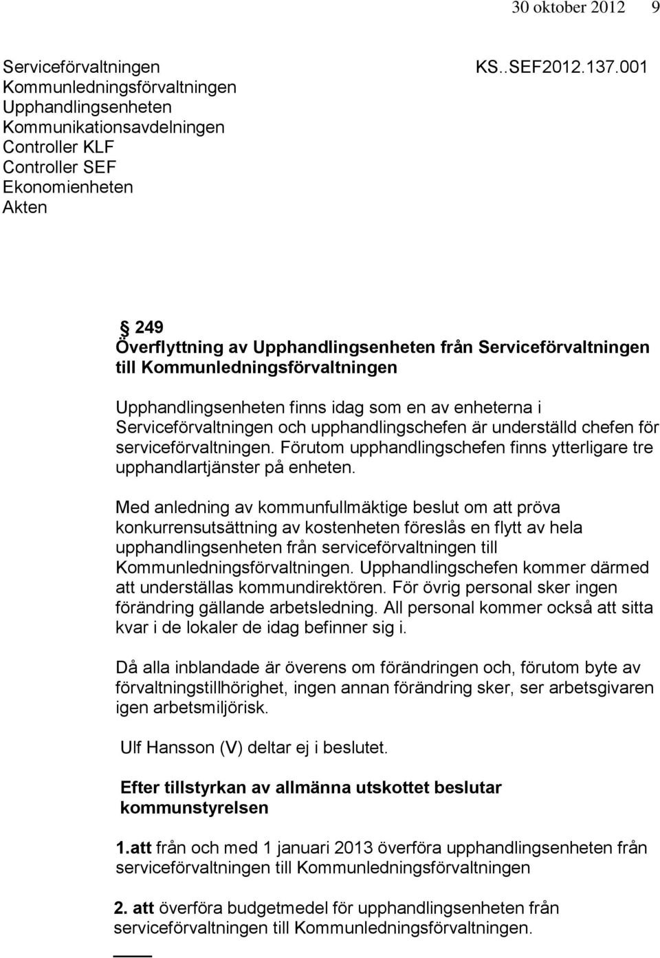 upphandlingschefen är underställd chefen för serviceförvaltningen. Förutom upphandlingschefen finns ytterligare tre upphandlartjänster på enheten.