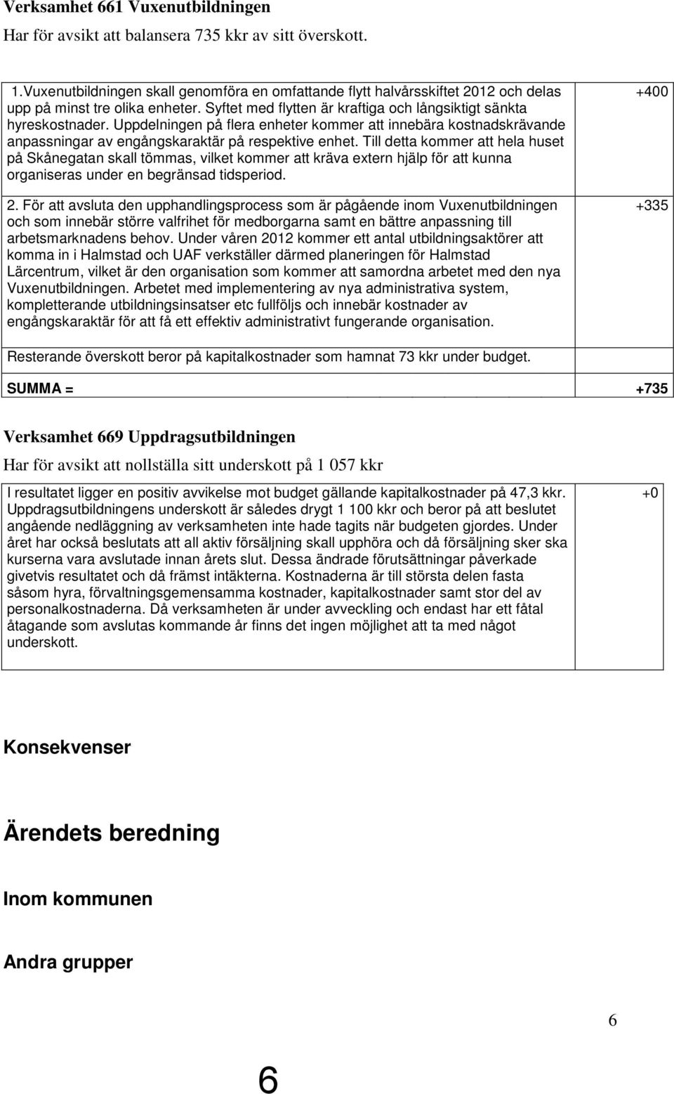 Uppdelningen på flera enheter kommer att innebära kostnadskrävande anpassningar av engångskaraktär på respektive enhet.