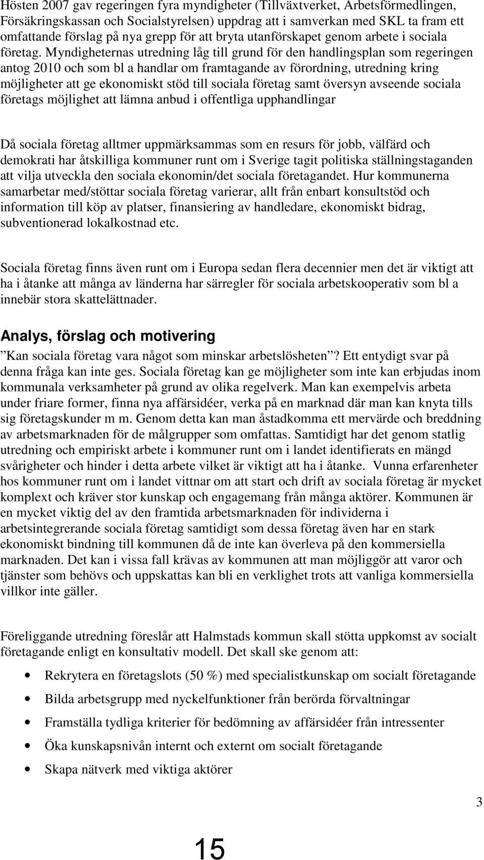 Myndigheternas utredning låg till grund för den handlingsplan som regeringen antog 2010 och som bl a handlar om framtagande av förordning, utredning kring möjligheter att ge ekonomiskt stöd till