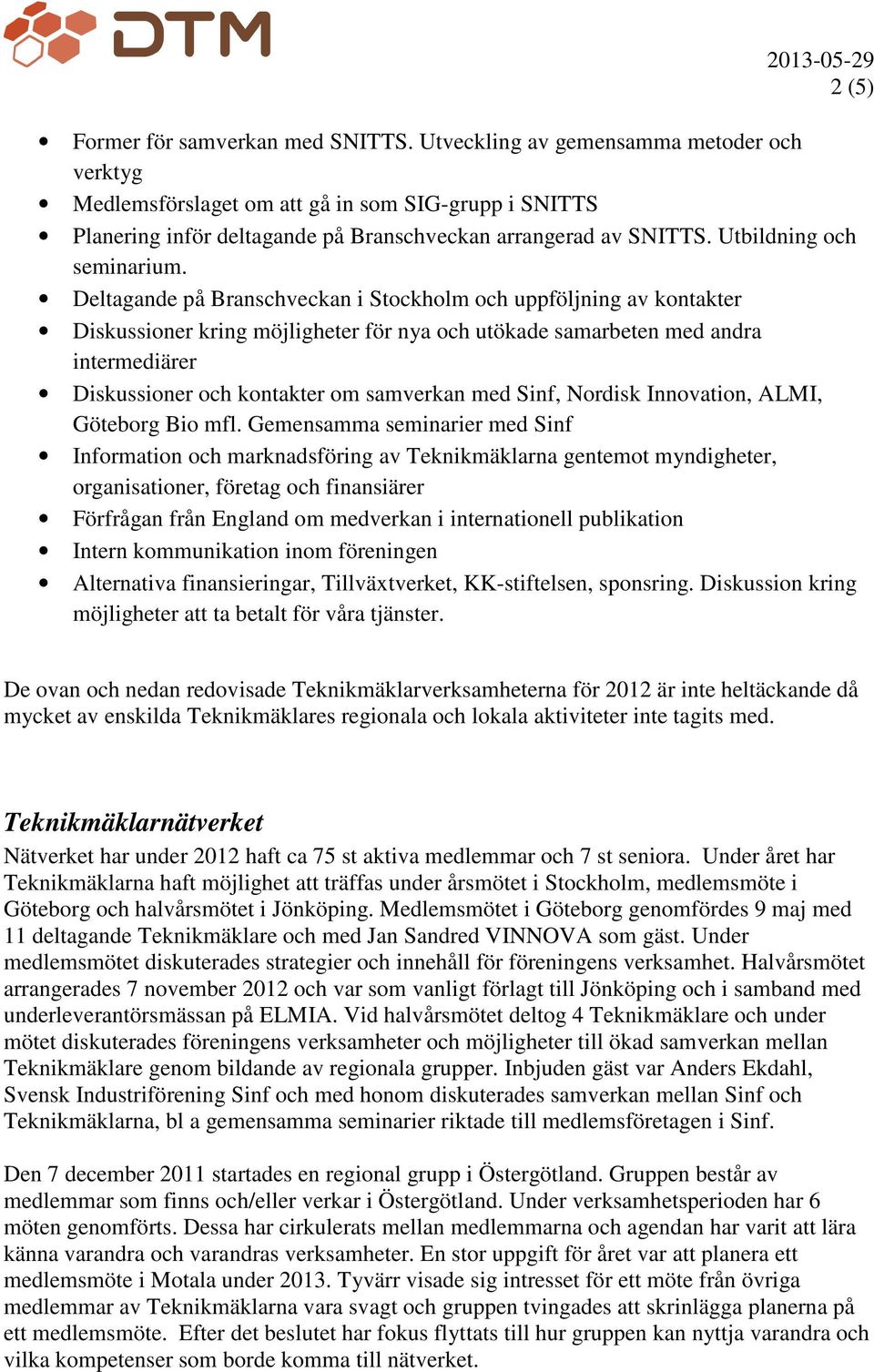 Deltagande på Branschveckan i Stockholm och uppföljning av kontakter Diskussioner kring möjligheter för nya och utökade samarbeten med andra intermediärer Diskussioner och kontakter om samverkan med