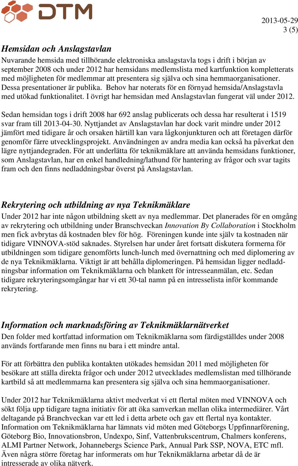 Behov har noterats för en förnyad hemsida/anslagstavla med utökad funktionalitet. I övrigt har hemsidan med Anslagstavlan fungerat väl under 2012.