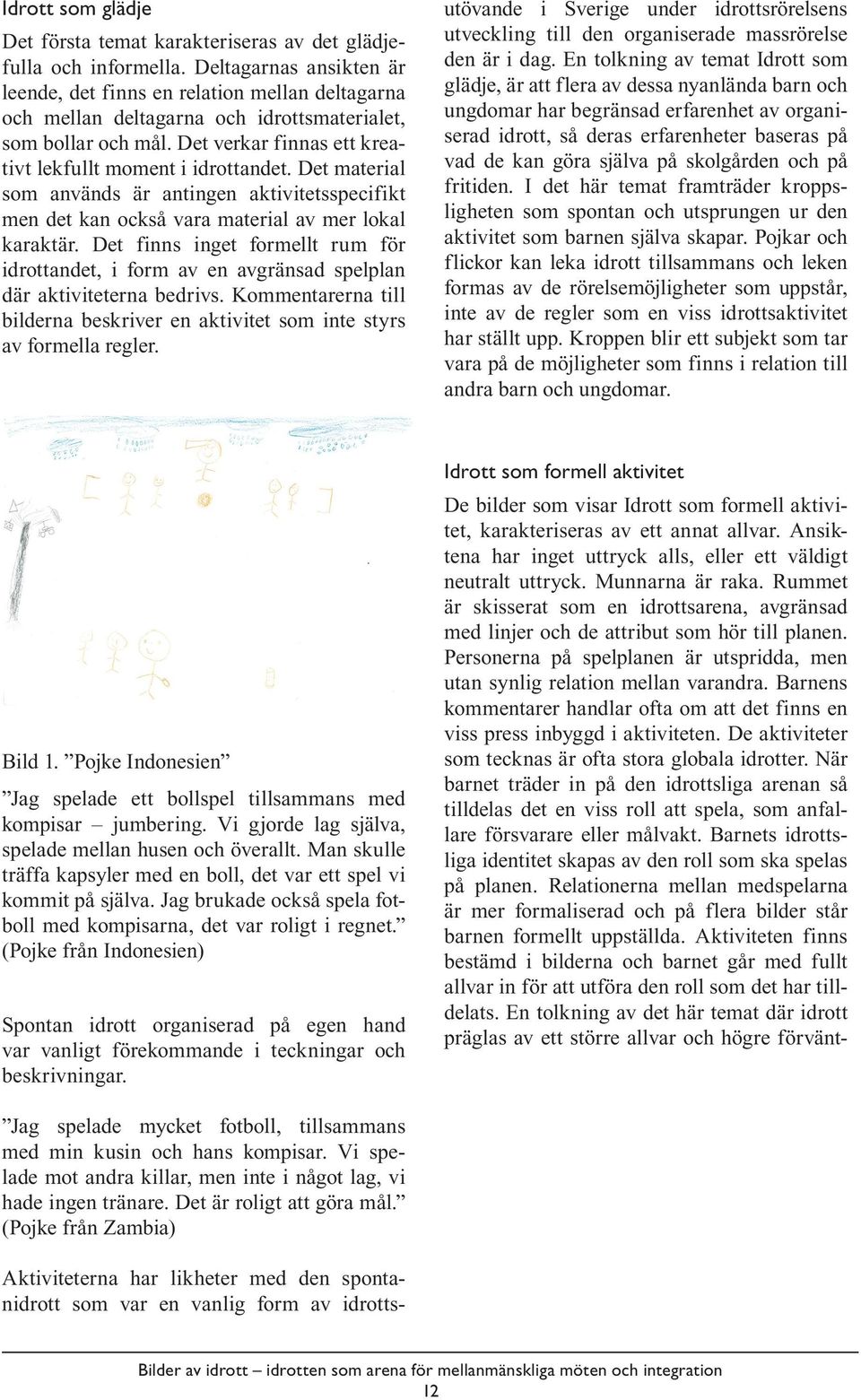 Det material som används är antingen aktivitetsspecifikt men det kan också vara material av mer lokal karaktär.