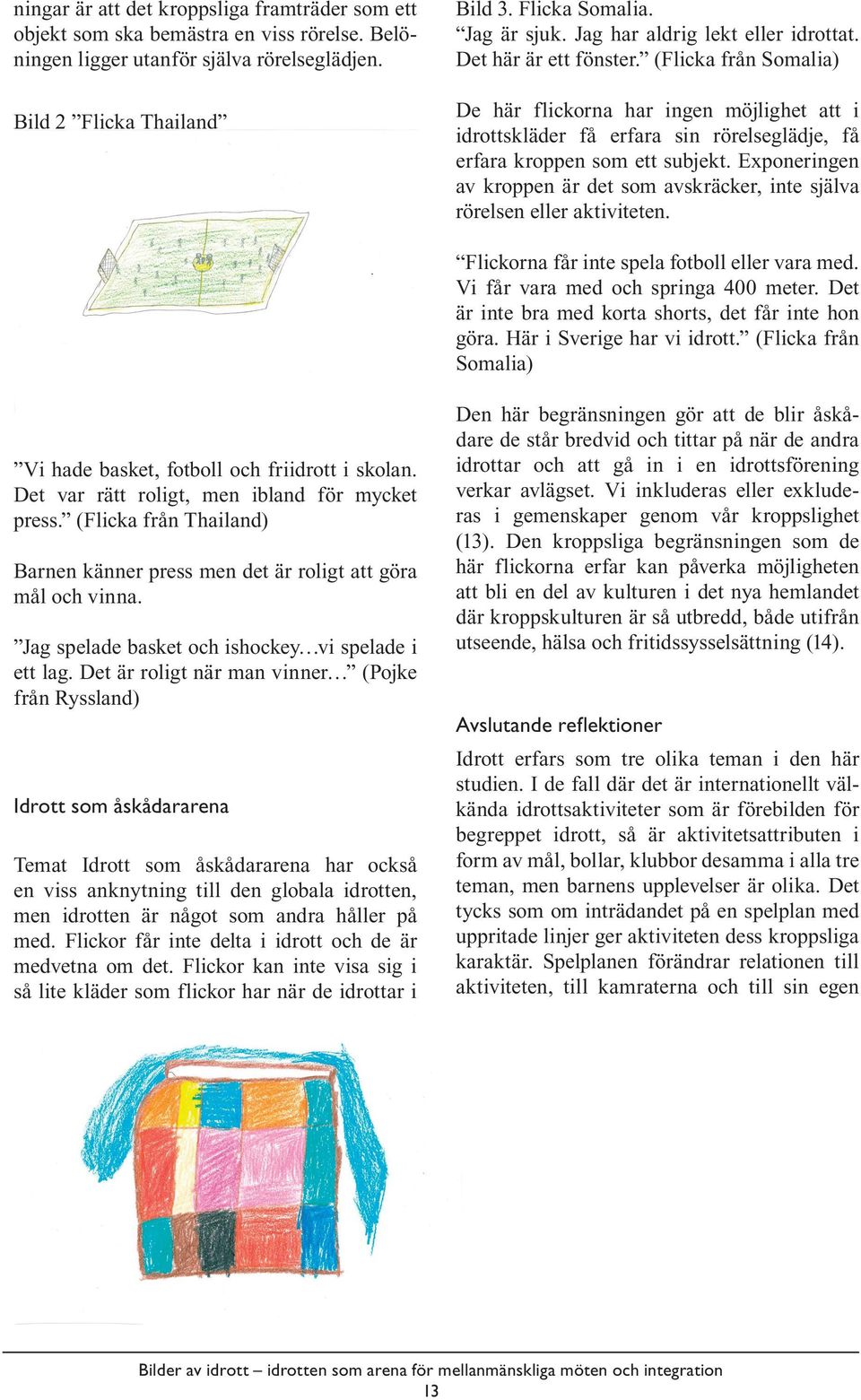 (Flicka från Somalia) De här flickorna har ingen möjlighet att i idrottskläder få erfara sin rörelseglädje, få erfara kroppen som ett subjekt.