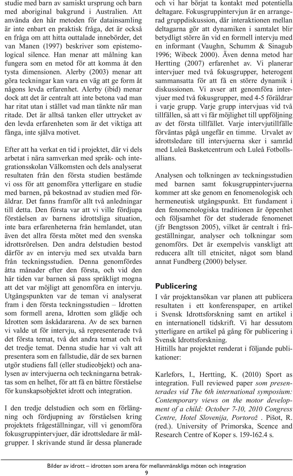 Han menar att målning kan fungera som en metod för att komma åt den tysta dimensionen. Alerby (2003) menar att göra teckningar kan vara en väg att ge form åt någons levda erfarenhet.