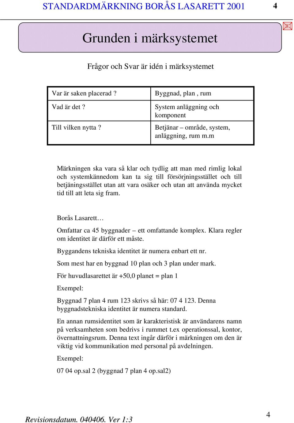 m Märkningen ska vara så klar och tydlig att man med rimlig lokal och systemkännedom kan ta sig till försörjningsstället och till betjäningsstället utan att vara osäker och utan att använda mycket