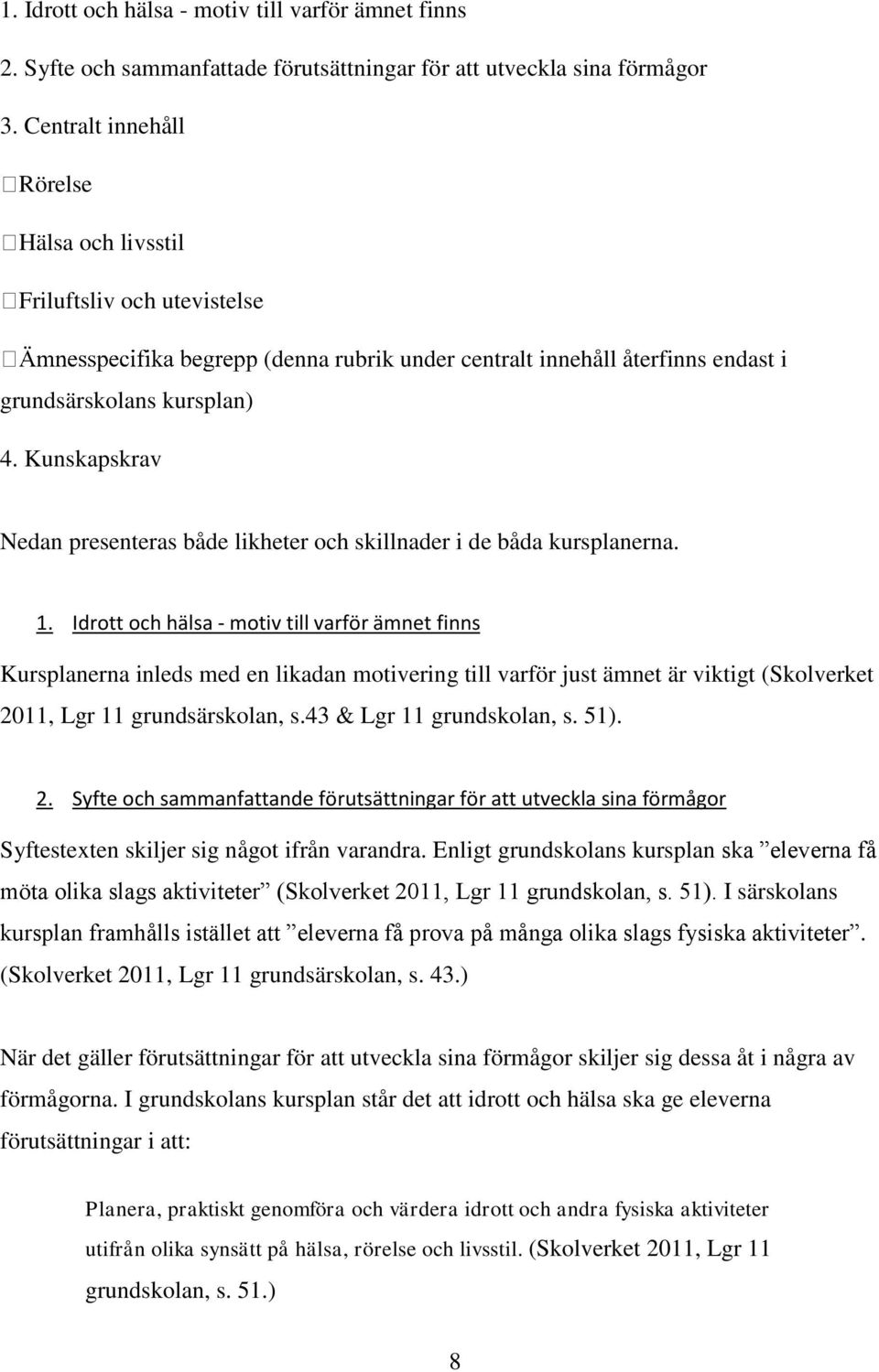 Kunskapskrav Nedan presenteras både likheter och skillnader i de båda kursplanerna. 1.