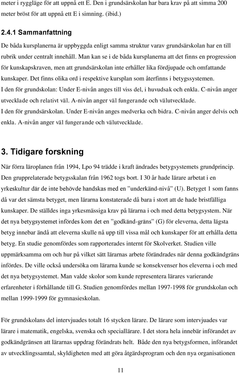 Man kan se i de båda kursplanerna att det finns en progression för kunskapskraven, men att grundsärskolan inte erhåller lika fördjupade och omfattande kunskaper.