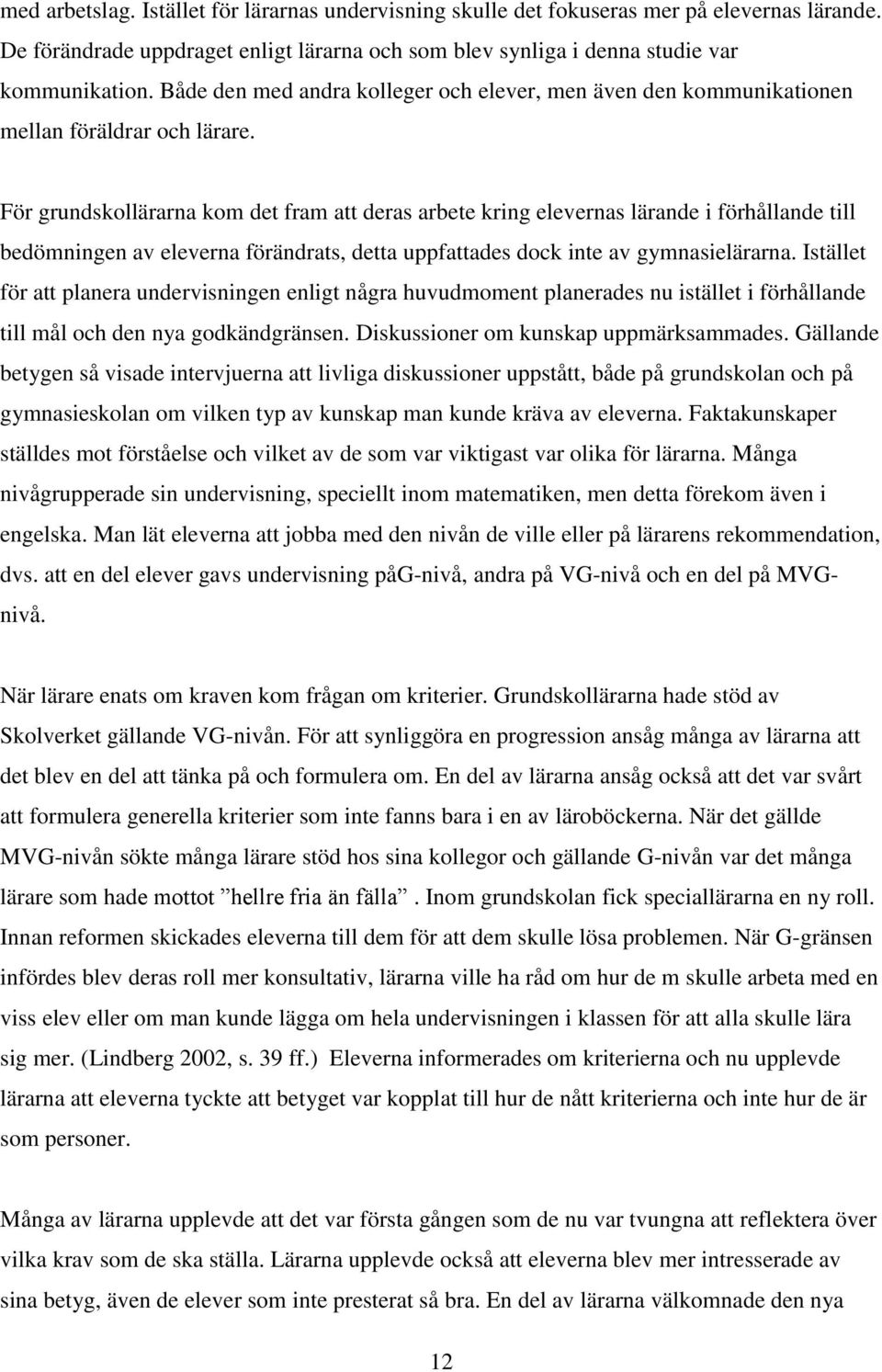 För grundskollärarna kom det fram att deras arbete kring elevernas lärande i förhållande till bedömningen av eleverna förändrats, detta uppfattades dock inte av gymnasielärarna.