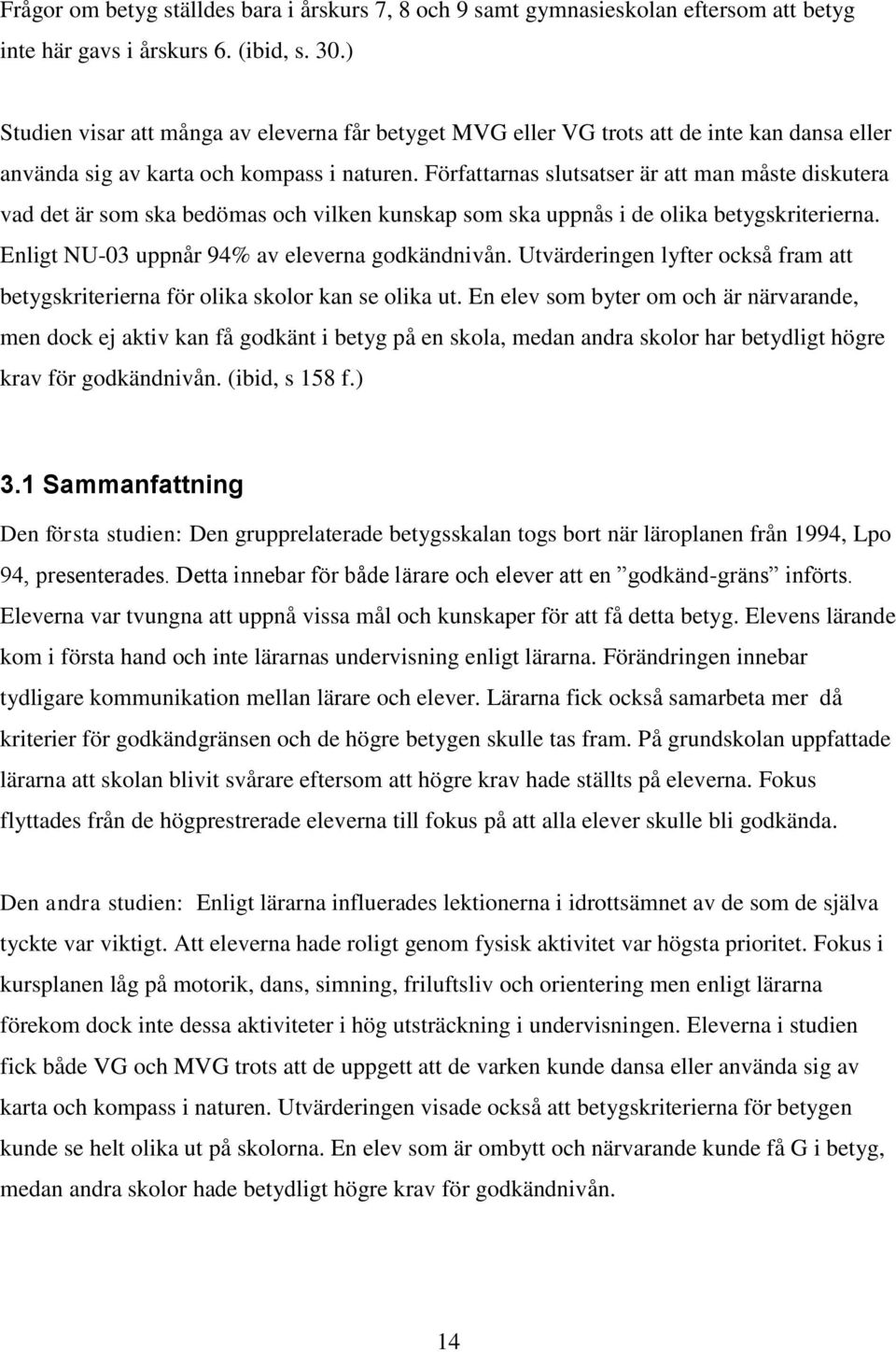 Författarnas slutsatser är att man måste diskutera vad det är som ska bedömas och vilken kunskap som ska uppnås i de olika betygskriterierna. Enligt NU-03 uppnår 94% av eleverna godkändnivån.