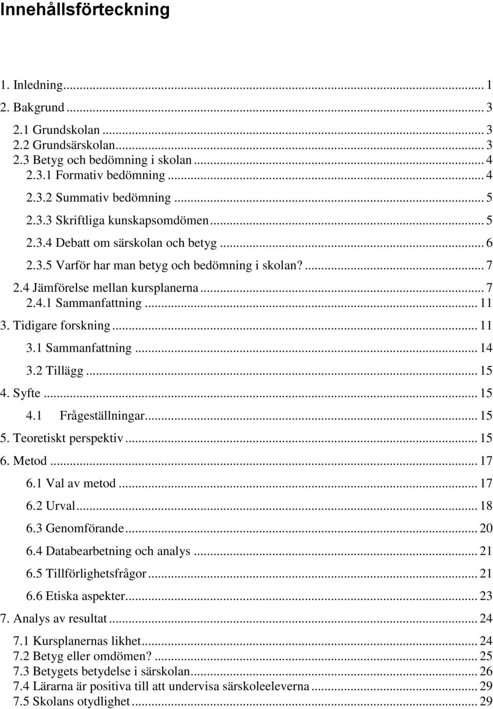 Tidigare forskning... 11 3.1 Sammanfattning... 14 3.2 Tillägg... 15 4. Syfte... 15 4.1 Frågeställningar... 15 5. Teoretiskt perspektiv... 15 6. Metod... 17 6.1 Val av metod... 17 6.2 Urval... 18 6.