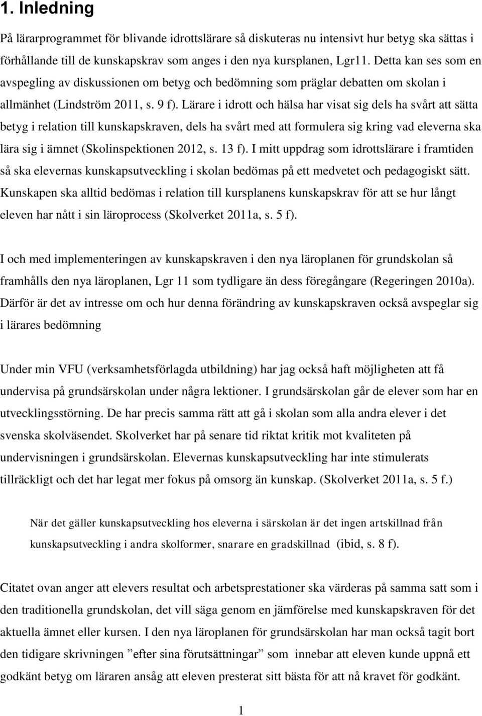 Lärare i idrott och hälsa har visat sig dels ha svårt att sätta betyg i relation till kunskapskraven, dels ha svårt med att formulera sig kring vad eleverna ska lära sig i ämnet (Skolinspektionen