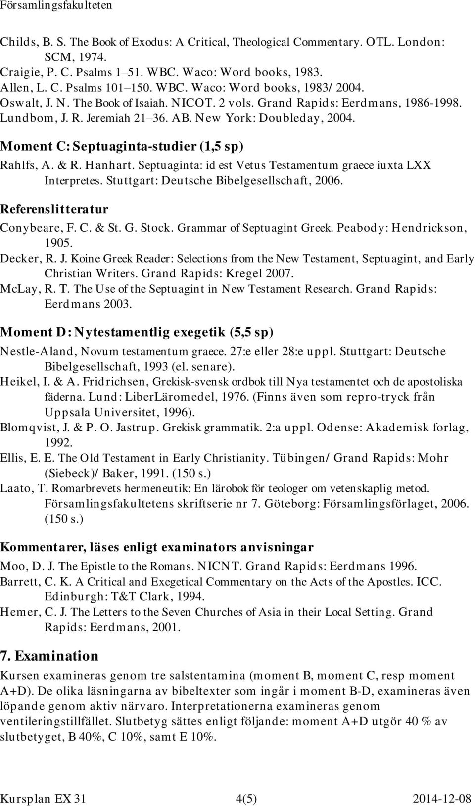 Hanhart. Septuaginta: id est Vetus Testamentum graece iuxta LXX Interpretes. Stuttgart: Deutsche Bibelgesellschaft, 2006. Referenslitteratur Conybeare, F. C. & St. G. Stock.