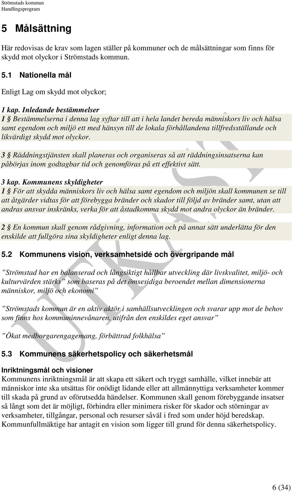 och likvärdigt skydd mot olyckor. 3 Räddningstjänsten skall planeras och organiseras så att räddningsinsatserna kan påbörjas inom godtagbar tid och genomföras på ett effektivt sätt. 3 kap.