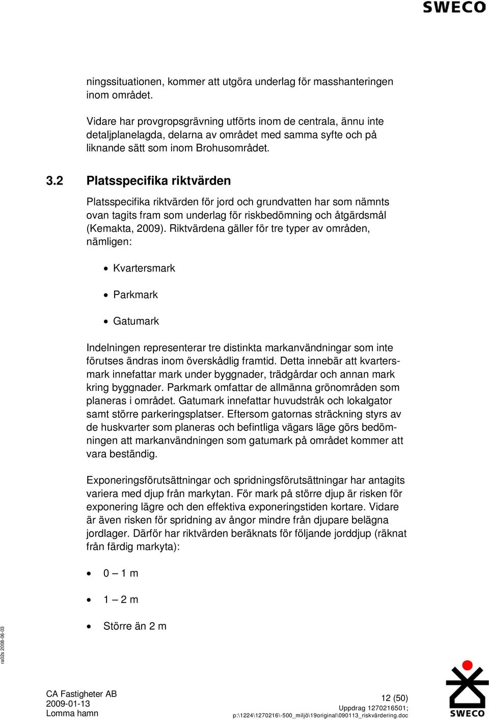 2 Platsspecifika riktvärden Platsspecifika riktvärden för jord och grundvatten har som nämnts ovan tagits fram som underlag för riskbedömning och åtgärdsmål (Kemakta, 2009).