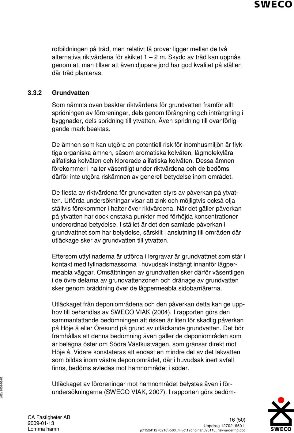 3.2 Grundvatten Som nämnts ovan beaktar riktvärdena för grundvatten framför allt spridningen av föroreningar, dels genom förångning och inträngning i byggnader, dels spridning till ytvatten.