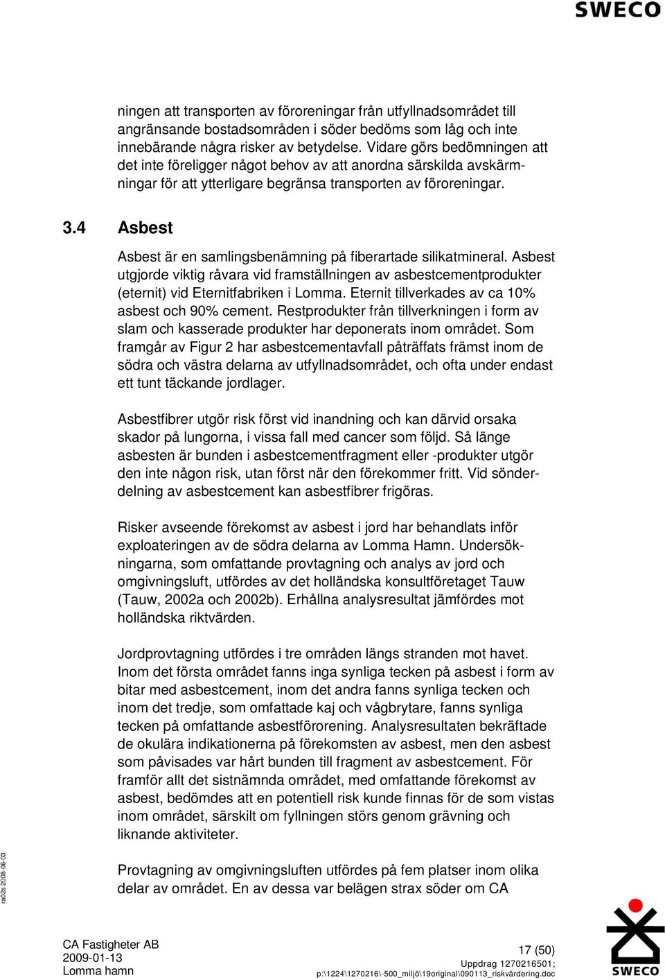 4 Asbest Asbest är en samlingsbenämning på fiberartade silikatmineral. Asbest utgjorde viktig råvara vid framställningen av asbestcementprodukter (eternit) vid Eternitfabriken i Lomma.