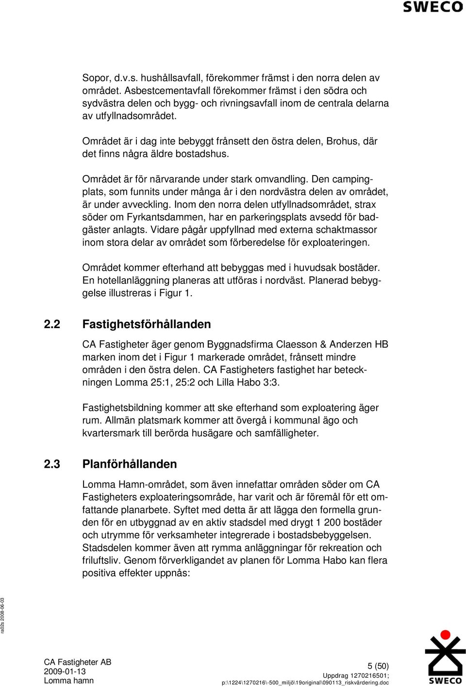 Området är i dag inte bebyggt frånsett den östra delen, Brohus, där det finns några äldre bostadshus. Området är för närvarande under stark omvandling.