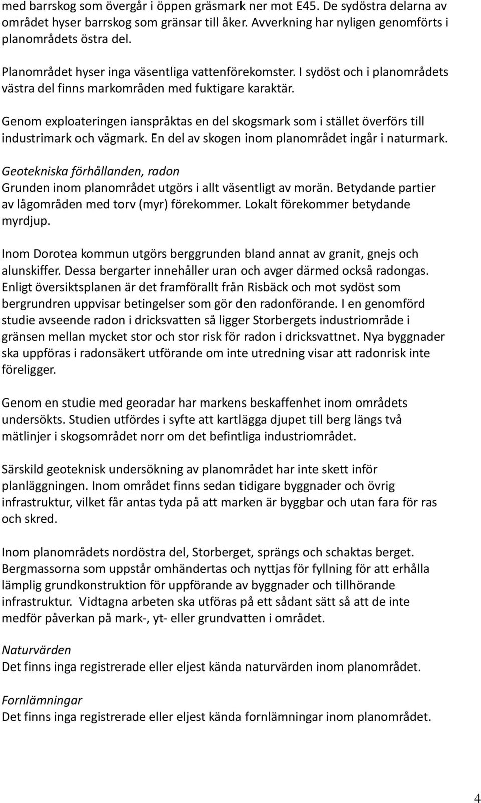 Genom exploateringen ianspråktas en del skogsmark som i stället överförs till industrimark och vägmark. En del av skogen inom planområdet ingår i naturmark.