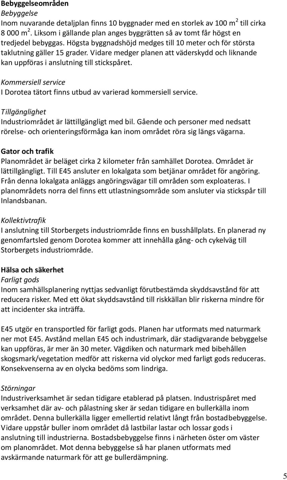 Vidare medger planen att väderskydd och liknande kan uppföras i anslutning till stickspåret. Kommersiell service I Dorotea tätort finns utbud av varierad kommersiell service.