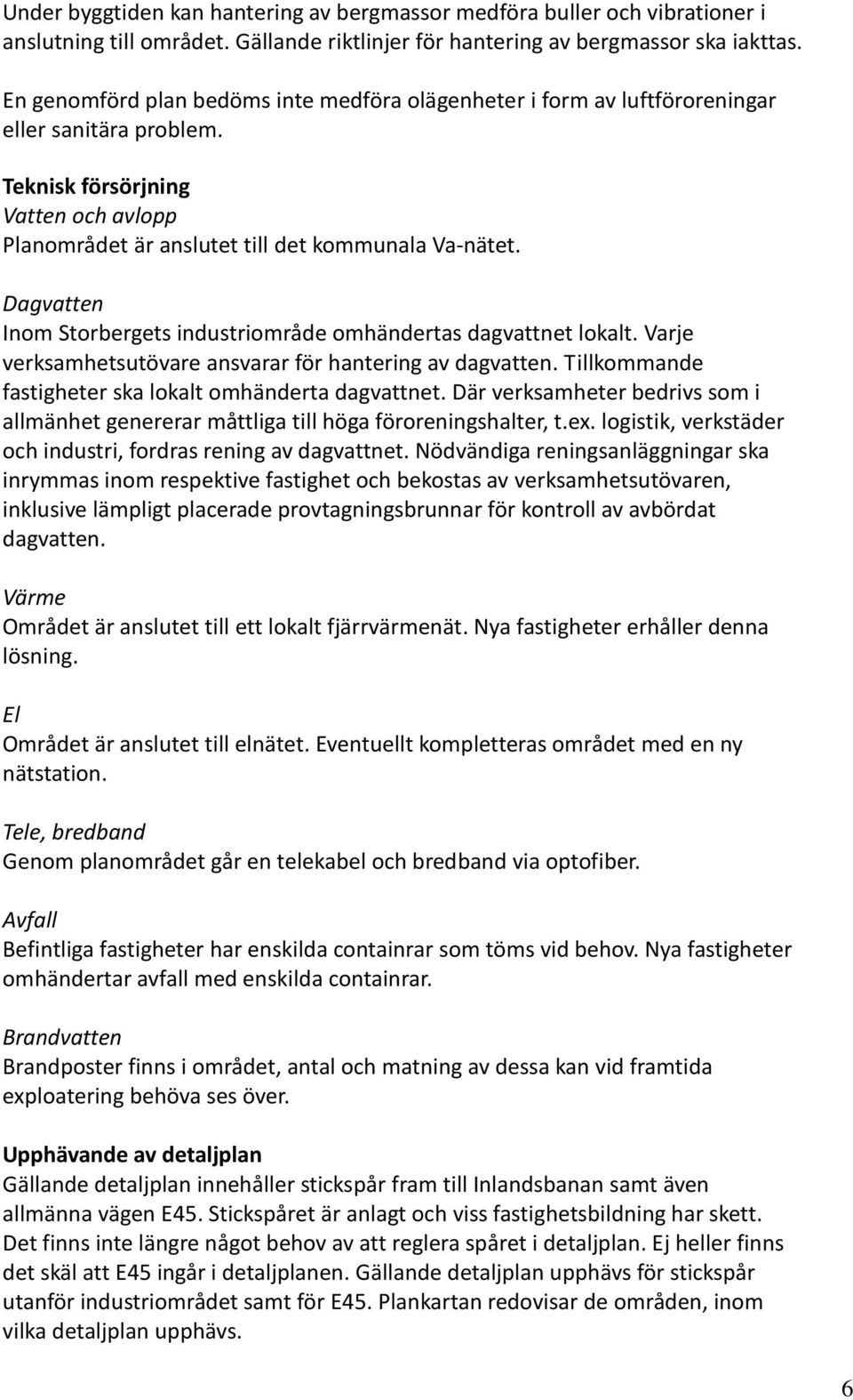 Dagvatten Inom Storbergets industriområde omhändertas dagvattnet lokalt. Varje verksamhetsutövare ansvarar för hantering av dagvatten. Tillkommande fastigheter ska lokalt omhänderta dagvattnet.