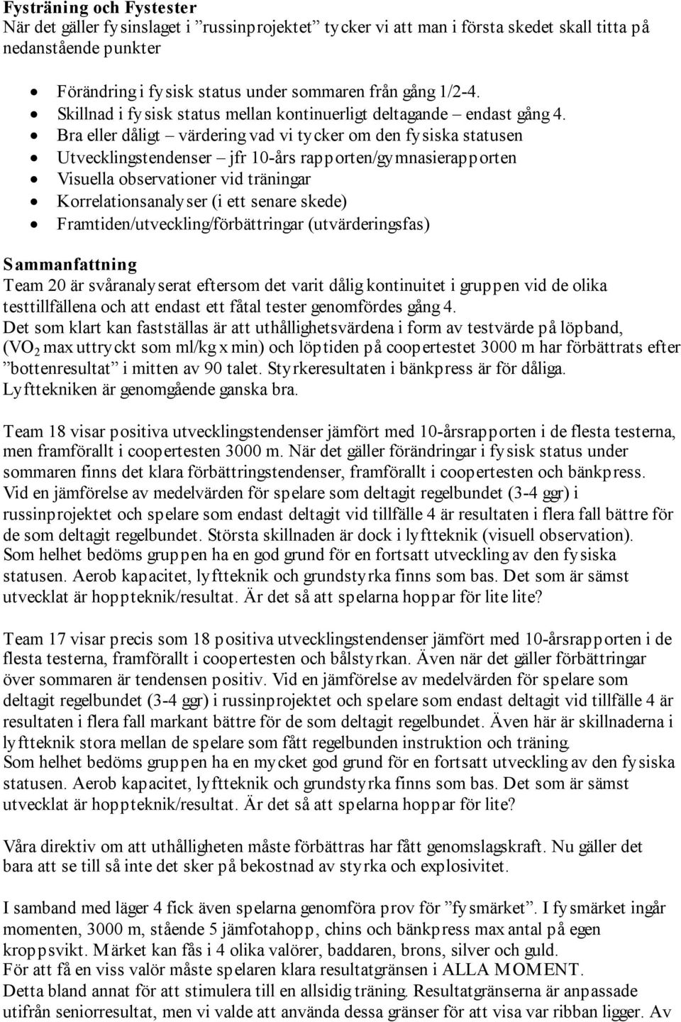 Bra eller dåligt värdering vad vi tycker om den fysiska statusen Utvecklingstendenser jfr 10-års rapporten/gymnasierapporten Visuella observationer vid träningar Korrelationsanalyser (i ett senare