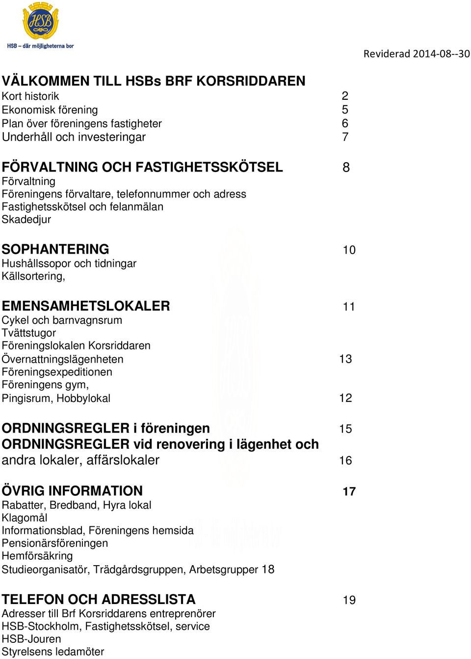 Föreningslokalen Korsriddaren Övernattningslägenheten 13 Föreningsexpeditionen Föreningens gym, Pingisrum, Hobbylokal 12 ORDNINGSREGLER i föreningen 15 ORDNINGSREGLER vid renovering i lägenhet och