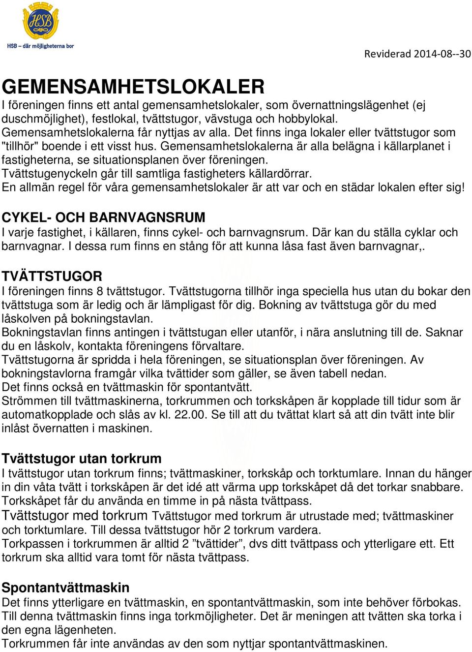 Gemensamhetslokalerna är alla belägna i källarplanet i fastigheterna, se situationsplanen över föreningen. Tvättstugenyckeln går till samtliga fastigheters källardörrar.