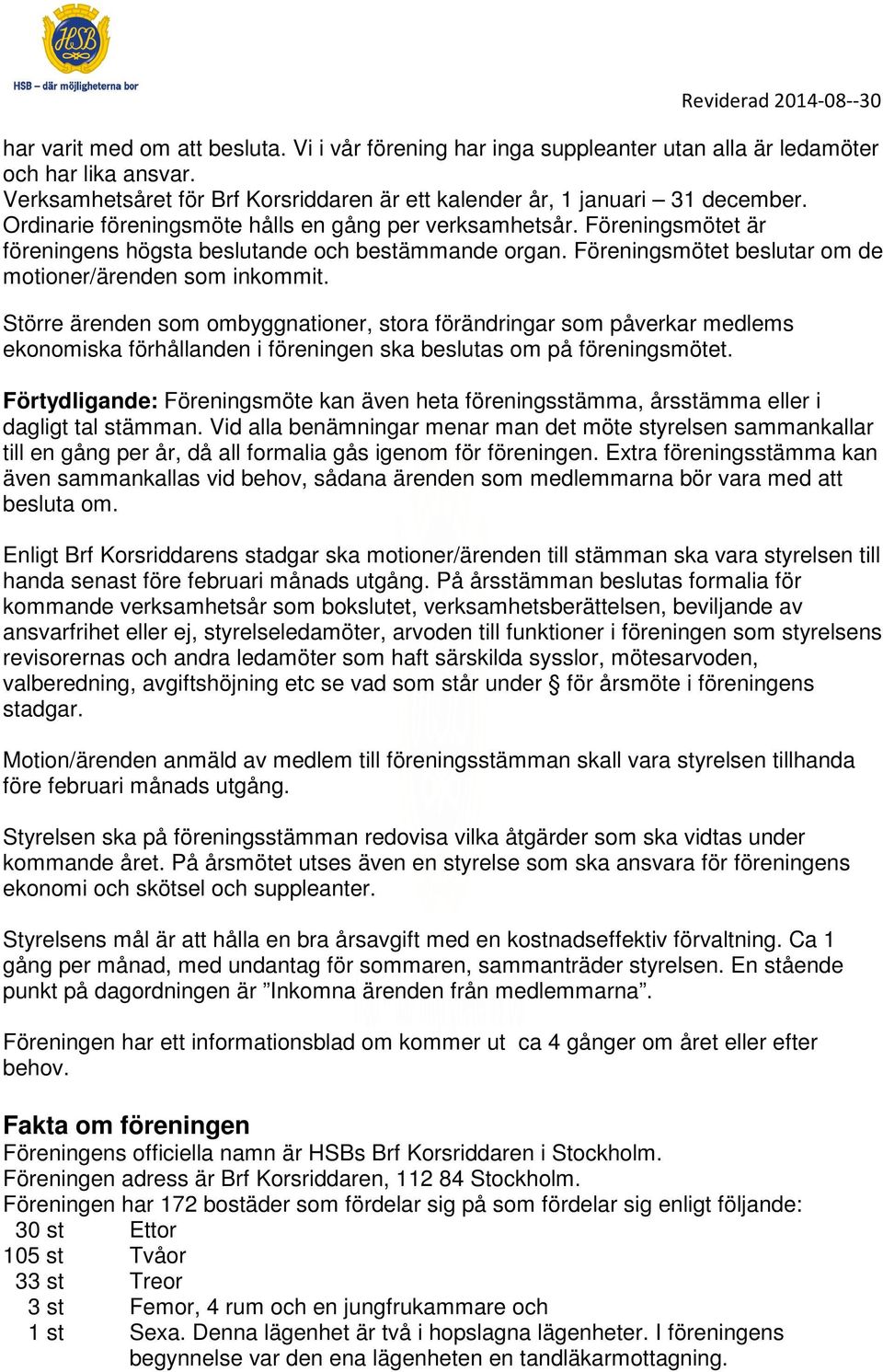 Större ärenden som ombyggnationer, stora förändringar som påverkar medlems ekonomiska förhållanden i föreningen ska beslutas om på föreningsmötet.