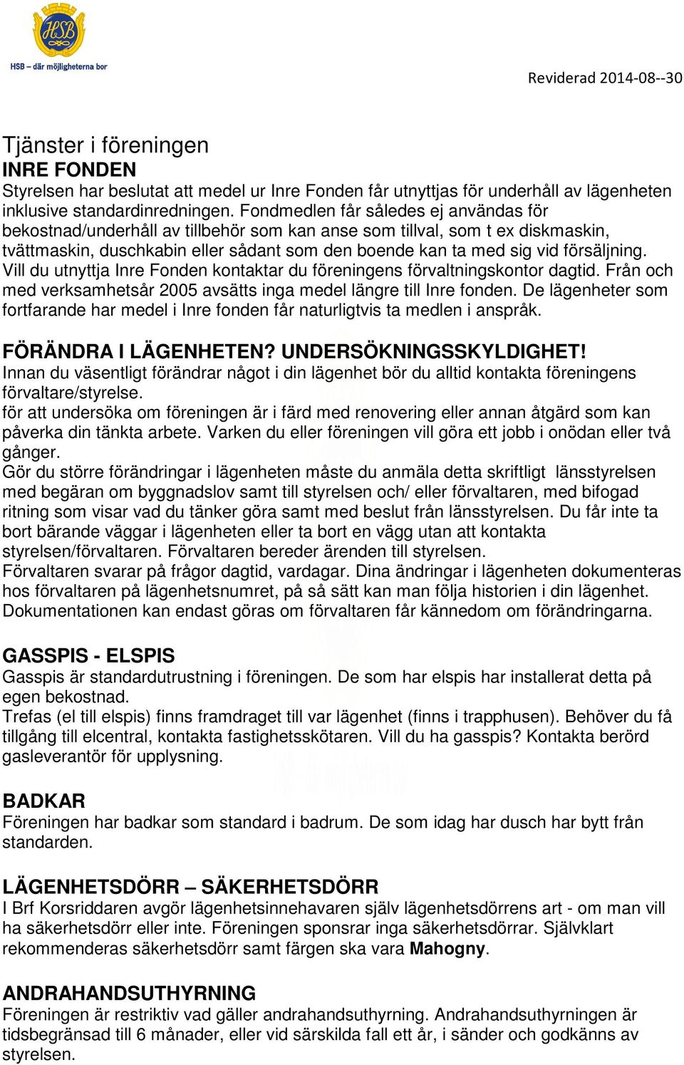 försäljning. Vill du utnyttja Inre Fonden kontaktar du föreningens förvaltningskontor dagtid. Från och med verksamhetsår 2005 avsätts inga medel längre till Inre fonden.