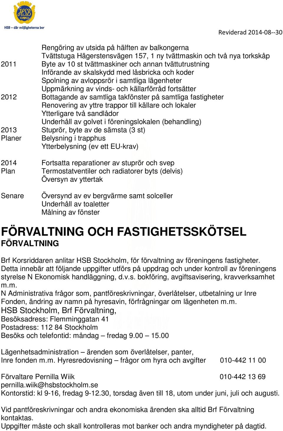 yttre trappor till källare och lokaler Ytterligare två sandlådor Underhåll av golvet i föreningslokalen (behandling) 2013 Stuprör, byte av de sämsta (3 st) Planer Belysning i trapphus Ytterbelysning