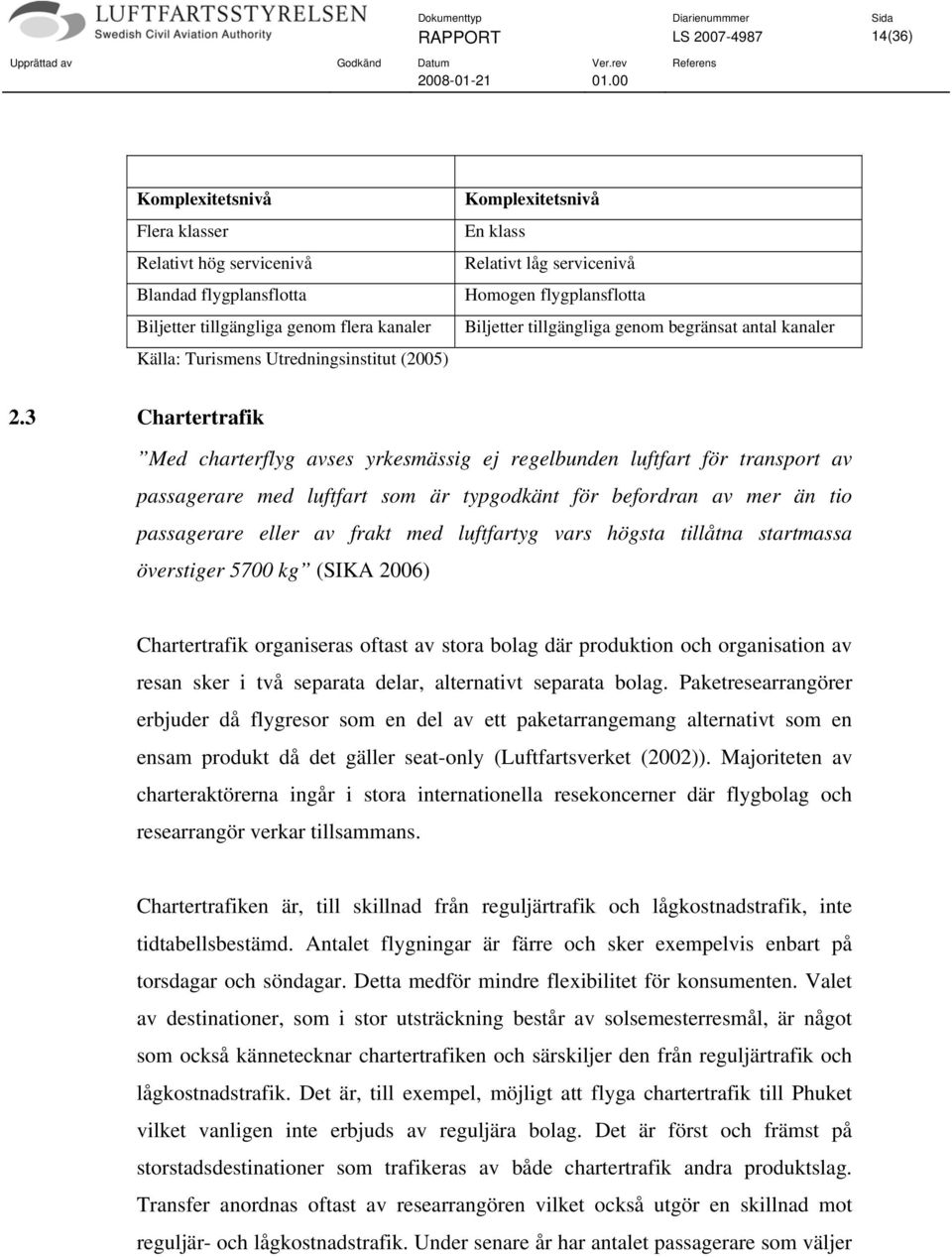 3 Chartertrafik Med charterflyg avses yrkesmässig ej regelbunden luftfart för transport av passagerare med luftfart som är typgodkänt för befordran av mer än tio passagerare eller av frakt med