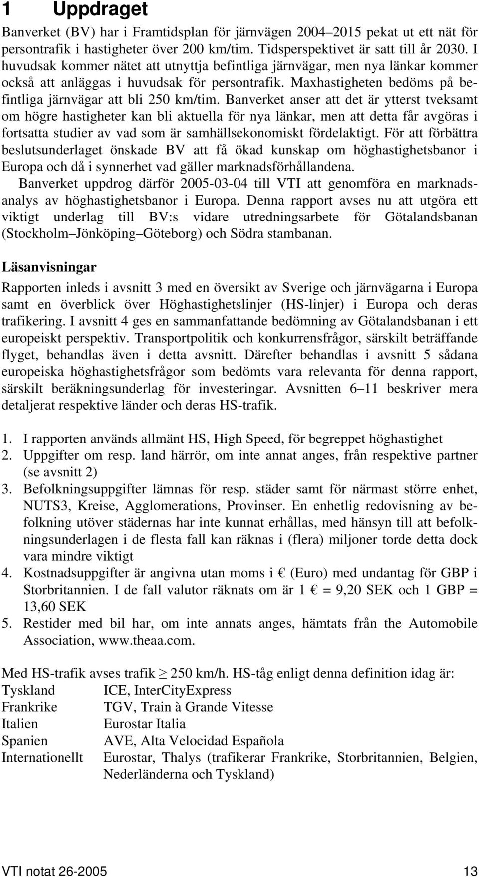 Banverket anser att det är ytterst tveksamt om högre hastigheter kan bli aktuella för nya länkar, men att detta får avgöras i fortsatta studier av vad som är samhällsekonomiskt fördelaktigt.