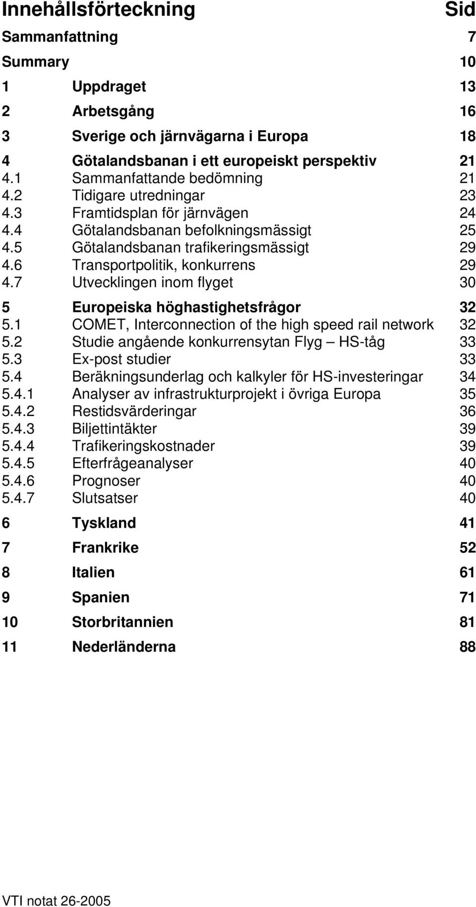 6 Transportpolitik, konkurrens 29 4.7 Utvecklingen inom flyget 30 5 Europeiska höghastighetsfrågor 32 5.1 COMET, Interconnection of the high speed rail network 32 5.