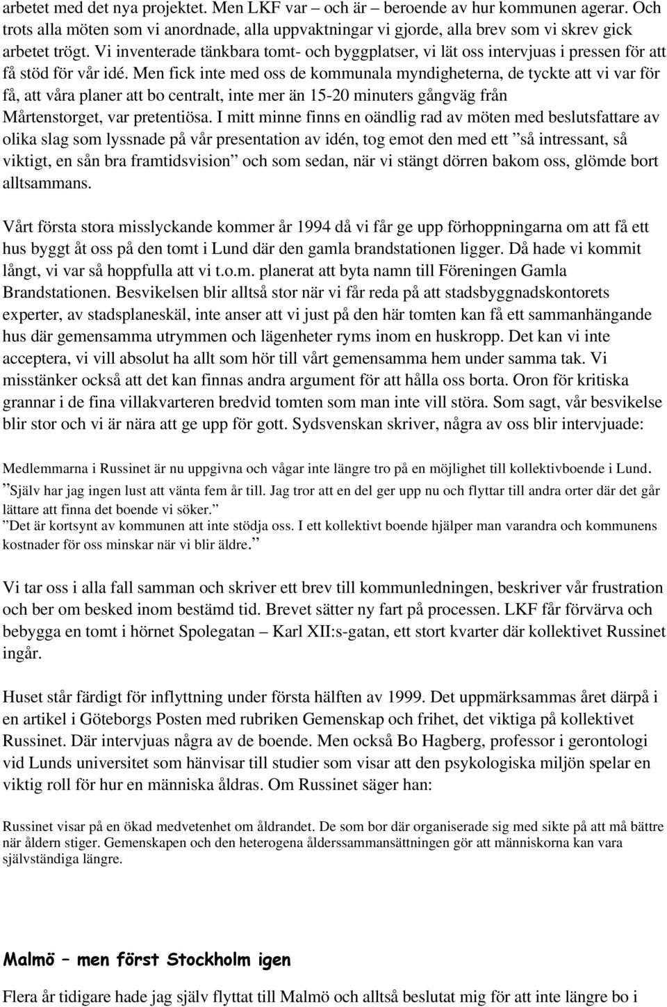 Men fick inte med oss de kommunala myndigheterna, de tyckte att vi var för få, att våra planer att bo centralt, inte mer än 15-20 minuters gångväg från Mårtenstorget, var pretentiösa.