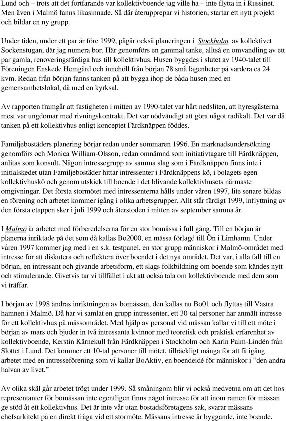 Under tiden, under ett par år före 1999, pågår också planeringen i Stockholm av kollektivet Sockenstugan, där jag numera bor.