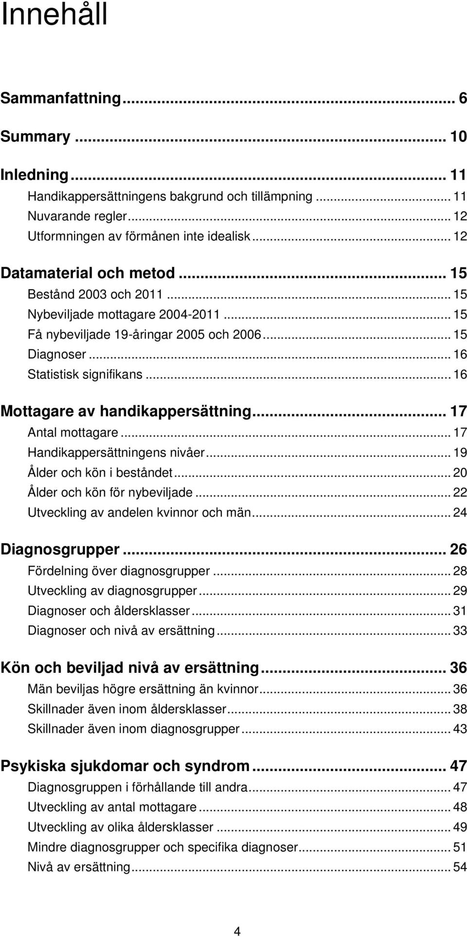 .. 16 Mottagare av handikappersättning... 17 Antal mottagare... 17 Handikappersättningens nivåer... 19 Ålder och kön i beståndet... 20 Ålder och kön för nybeviljade.