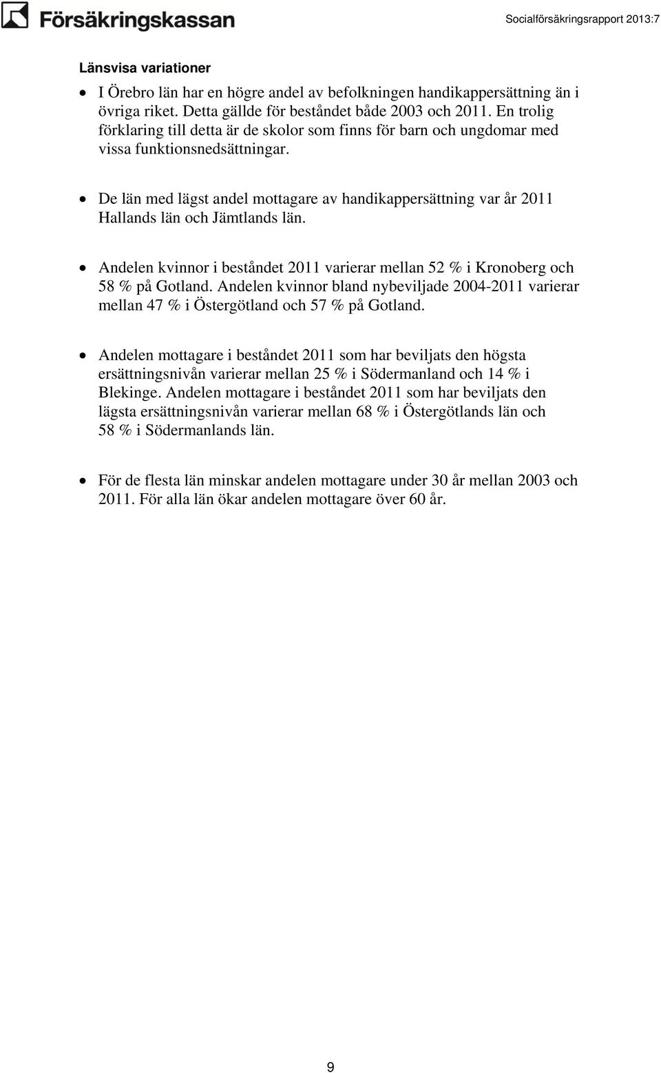 De län med lägst andel mottagare av handikappersättning var år 2011 Hallands län och Jämtlands län. Andelen kvinnor i beståndet 2011 varierar mellan 52 % i Kronoberg och 58 % på Gotland.