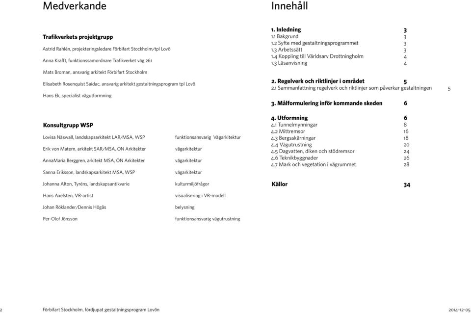 2 Syfte med gestaltningsprogrammet 3 1.3 Arbetssätt 3 1.4 Koppling till Världsarv Drottningholm 4 1.3 Läsanvisning 4 2. Regelverk och riktlinjer i området 5 2.