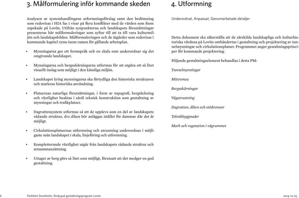 Utifrån synpunkterna och landskapets förutsättningar presenteras här målformuleringar som syftar till att ta till vara kulturmiljön och landskapsbilden.